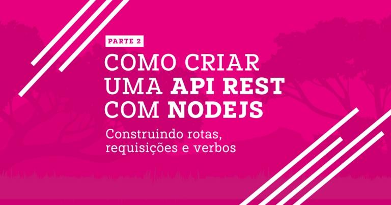Como criar uma API REST com NodeJS parte 02 – Construindo rotas, requisições e verbos